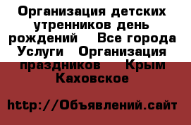 Организация детских утренников,день рождений. - Все города Услуги » Организация праздников   . Крым,Каховское